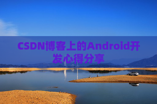 CSDN博客上的Android开发心得分享